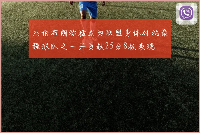 杰伦布朗称猛龙为联盟身体对抗最强球队之一并贡献25分8板表现