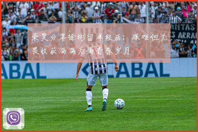 荣昊分享徐彬留洋经历：艰难但无畏收获满满无悔青春岁月