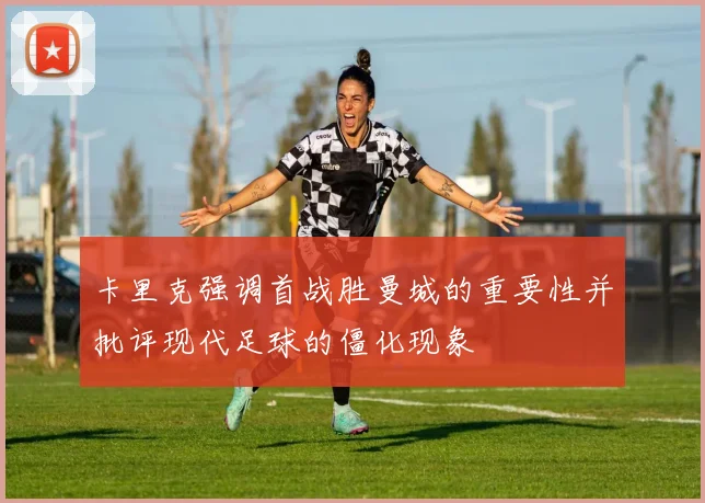 卡里克强调首战胜曼城的重要性并批评现代足球的僵化现象