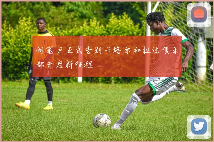 何塞卢正式告别卡塔尔加拉法俱乐部开启新征程