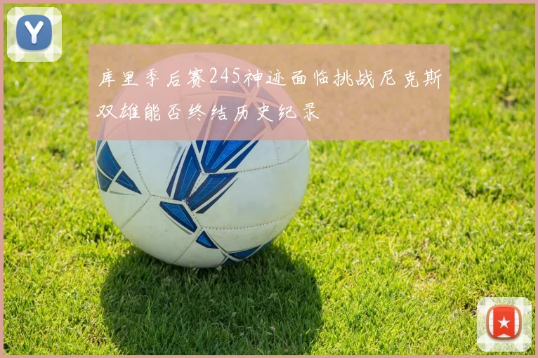 库里季后赛245神迹面临挑战尼克斯双雄能否终结历史纪录