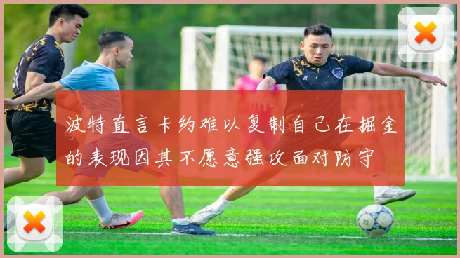 波特直言卡约难以复制自己在掘金的表现因其不愿意强攻面对防守