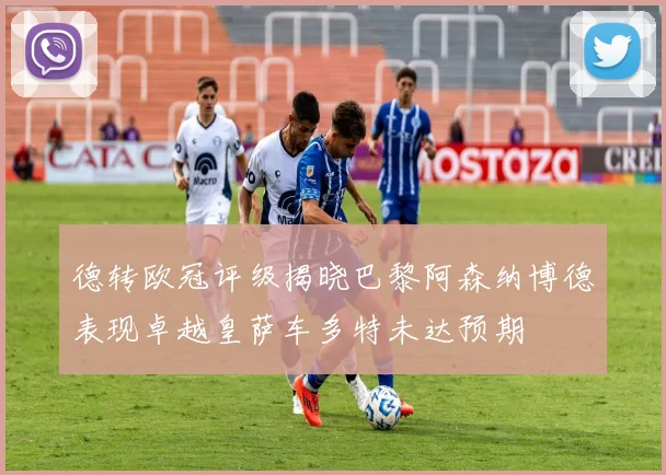 德转欧冠评级揭晓巴黎阿森纳博德表现卓越皇萨车多特未达预期