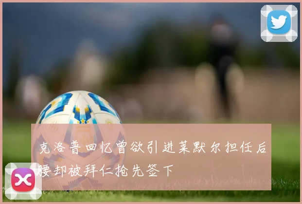 克洛普回忆曾欲引进莱默尔担任后腰却被拜仁抢先签下