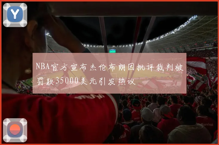NBA官方宣布杰伦布朗因批评裁判被罚款35000美元引发热议