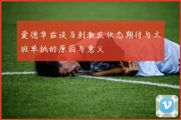 爱德华兹谈马刺激发状态期待与文班单挑的原因与意义